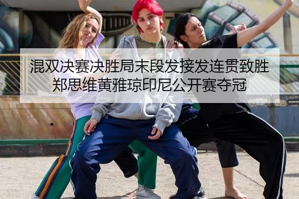 混双决赛决胜局末段发接发连贯致胜 郑思维黄雅琼印尼公开赛夺冠